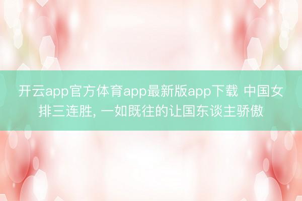 开云app官方体育app最新版app下载 中国女排三连胜, 一如既往的让国东谈主骄傲