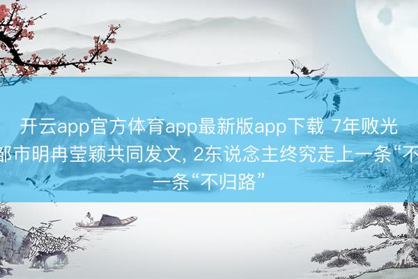 开云app官方体育app最新版app下载 7年败光2亿! 邹市明冉莹颖共同发文， 2东说念主终究走上一条“不归路”