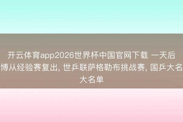 开云体育app2026世界杯中国官网下载 一天后方博从经验赛复出， 世乒联萨格勒布挑战赛， 国乒大名单