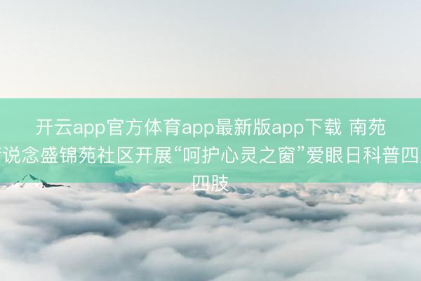 开云app官方体育app最新版app下载 南苑街说念盛锦苑社区开展“呵护心灵之窗”爱眼日科普四肢