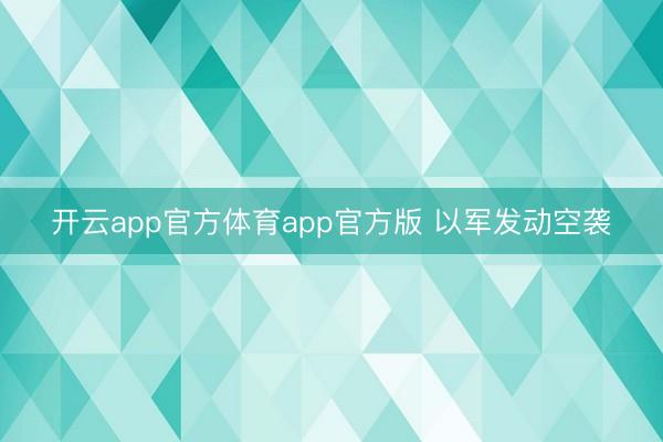开云app官方体育app官方版 以军发动空袭