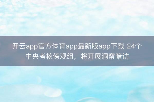 开云app官方体育app最新版app下载 24个中央考核傍观组，将开展洞察暗访