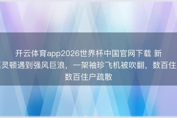 开云体育app2026世界杯中国官网下载 新西兰惠灵顿遇到强风巨浪，一架袖珍飞机被吹翻，数百住户疏散