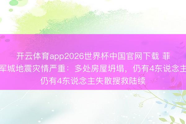开云体育app2026世界杯中国官网下载 菲律宾桑托斯将军城地震灾情严重:多处房屋坍塌,仍有4东说念主失散搜救陆续