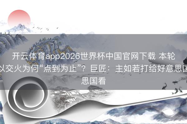 开云体育app2026世界杯中国官网下载 本轮伊以交火为何“点到为止”？巨匠：主如若打给好意思国看