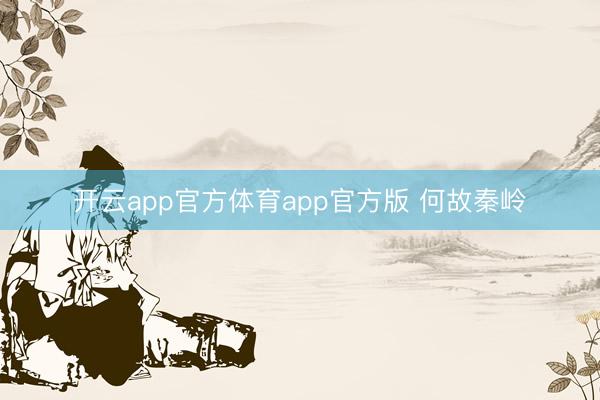 开云app官方体育app官方版 何故秦岭