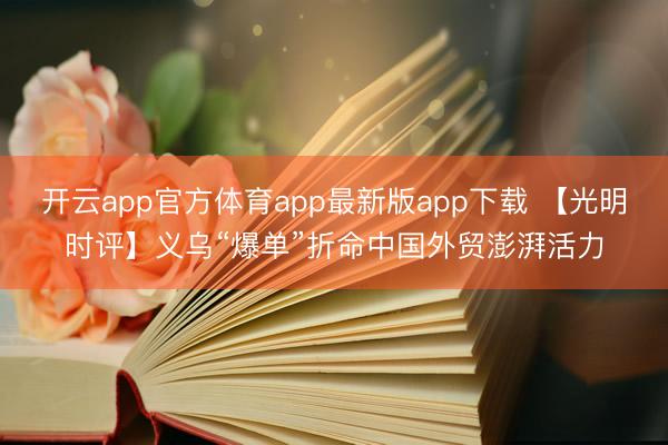 开云app官方体育app最新版app下载 【光明时评】义乌“爆单”折命中国外贸澎湃活力