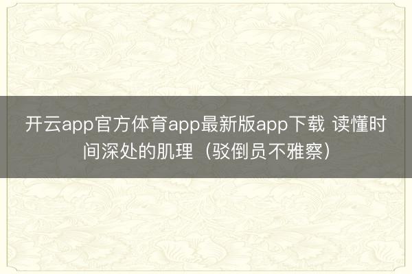 开云app官方体育app最新版app下载 读懂时间深处的肌理（驳倒员不雅察）
