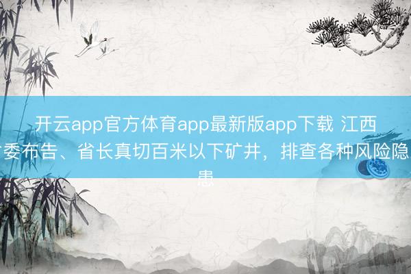 开云app官方体育app最新版app下载 江西省委布告、省长真切百米以下矿井，排查各种风险隐患