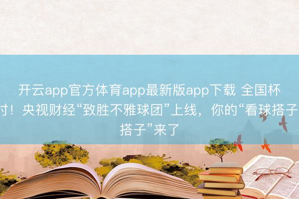 开云app官方体育app最新版app下载 全国杯倒计时！央视财经“致胜不雅球团”上线，你的“看球搭子”来了