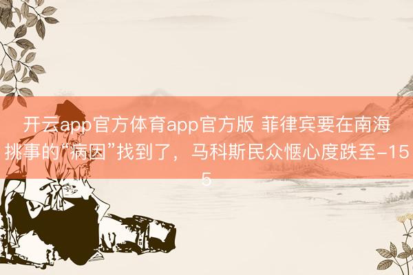 开云app官方体育app官方版 菲律宾要在南海挑事的“病因”找到了，马科斯民众惬心度跌至-15
