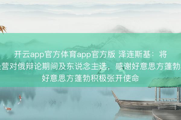 开云app官方体育app官方版 泽连斯基：将与欧洲对接经营对俄辩论期间及东说念主选，感谢好意思方蓬勃积极张开使命