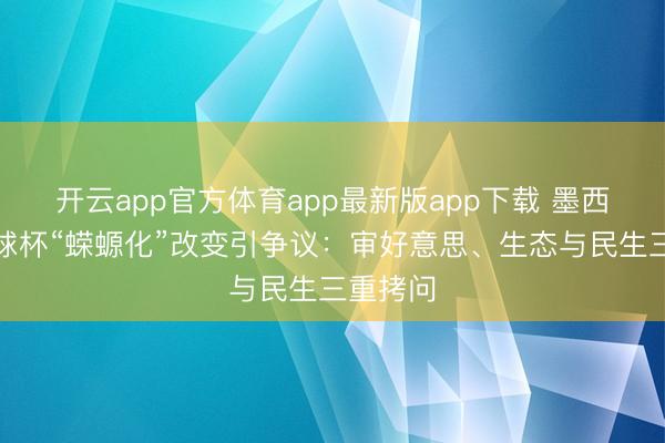 开云app官方体育app最新版app下载 墨西哥城寰球杯“蝾螈化”改变引争议:审好意思、生态与民生三重拷问