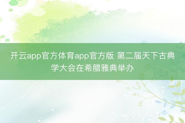 开云app官方体育app官方版 第二届天下古典学大会在希腊雅典举办