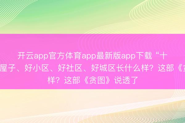 开云app官方体育app最新版app下载 “十五五”时辰好屋子、好小区、好社区、好城区长什么样？这部《贪图》说透了