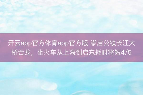 开云app官方体育app官方版 崇启公铁长江大桥合龙，<a href=