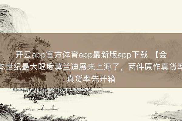 开云app官方体育app最新版app下载 【会展区】本世纪最大限度莫兰迪展来上海了,两件原作真货率先开箱