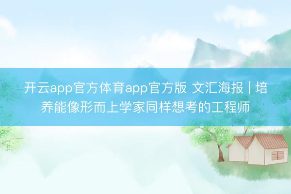 开云app官方体育app官方版 文汇海报 | 培养能像形而上学家同样想考的工程师