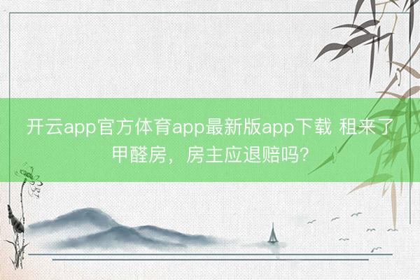 开云app官方体育app最新版app下载 租来了甲醛房，房主应退赔吗？