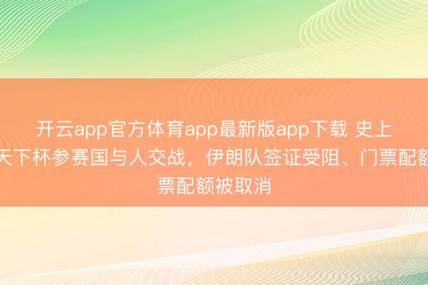 开云app官方体育app最新版app下载 史上初度!天下杯参赛国与人交战,伊朗队签证受阻、门票配额被取消