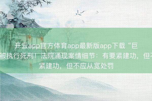 开云app官方体育app最新版app下载 “巨贪”日间辉已被执行死刑！法院涌现案情细节：有要紧建功，但不应从宽处罚