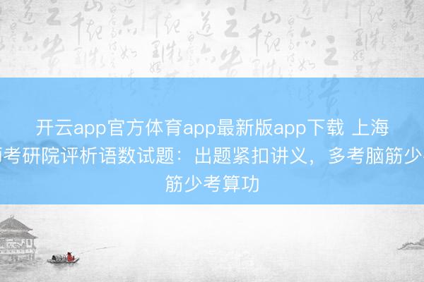 开云app官方体育app最新版app下载 上海市老师考研院评析语数试题：出题紧扣讲义，多考脑筋少考算功