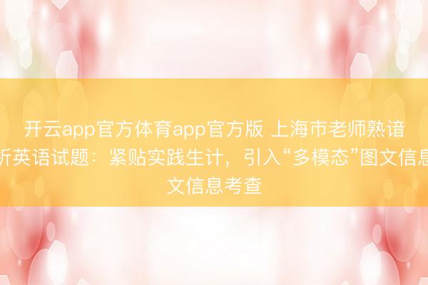 开云app官方体育app官方版 上海市老师熟谙院评析英语试题：紧贴实践生计，引入“多模态”图文信息考查