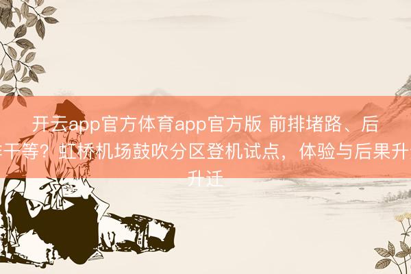 开云app官方体育app官方版 前排堵路、后排干等?虹桥机场鼓吹分区登机试点,体验与后果升迁