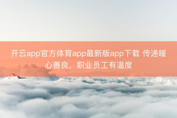 开云app官方体育app最新版app下载 传递暖心善良，职业员工有温度