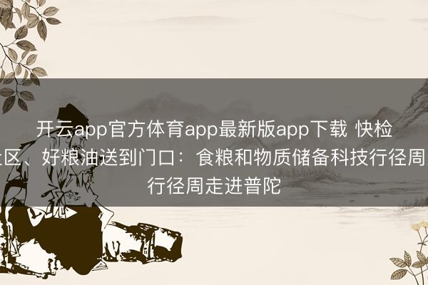 开云app官方体育app最新版app下载 快检台搬进社区、好粮油送到门口:食粮和物质储备科技行径周走进普陀