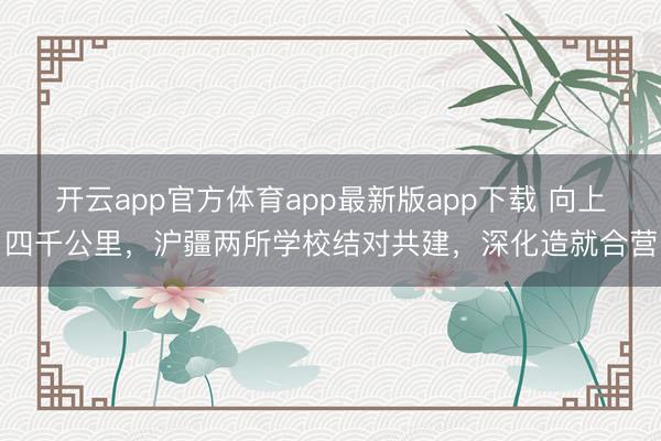 开云app官方体育app最新版app下载 向上四千公里，沪疆两所学校结对共建，深化造就合营