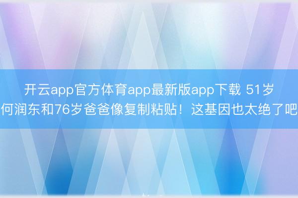 开云app官方体育app最新版app下载 51岁何润东和76