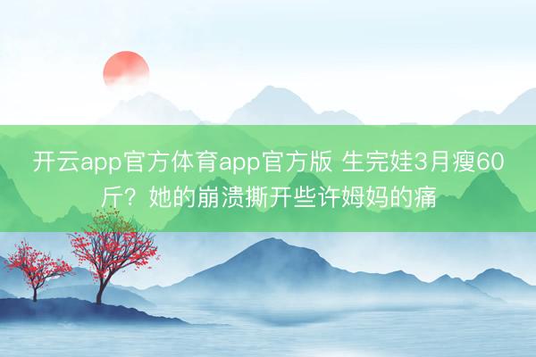 开云app官方体育app官方版 生完娃3月瘦60斤？她的崩溃撕开些许姆妈的痛
