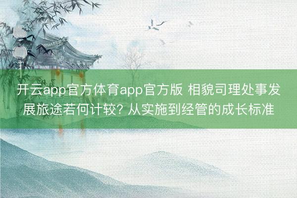 开云app官方体育app官方版 相貌司理处事发展旅途若何计较? 从实施到经管的成长标准