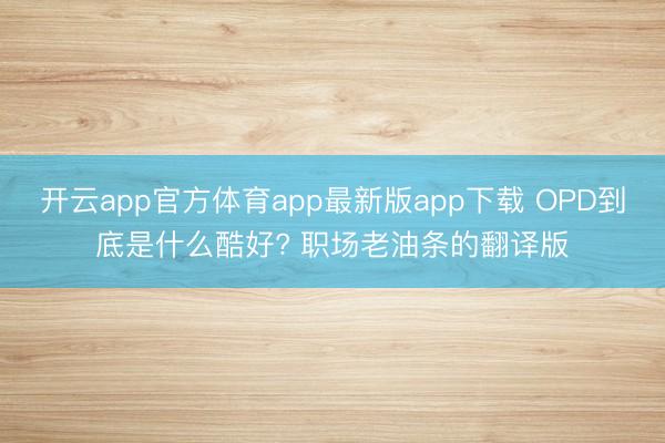 开云app官方体育app最新版app下载 OPD到底是什么酷好? 职场老油条的翻译版