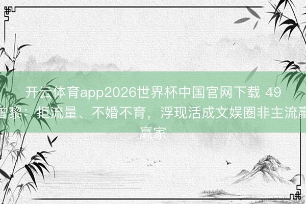 开云体育app2026世界杯中国官网下载 49岁曾黎：拒流量、不婚不育，浮现活成文娱圈非主流赢家