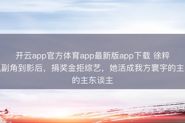 开云app官方体育app最新版app下载 徐粹彬:从副角到影后,捐奖金拒综艺,她活成我方寰宇的主东谈主