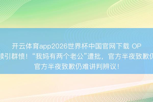 开云体育app2026世界杯中国官网下载 OPPO母亲节案牍引群愤！“我妈有两个老公”遭批，官方半夜致歉仍难讲判辨议！