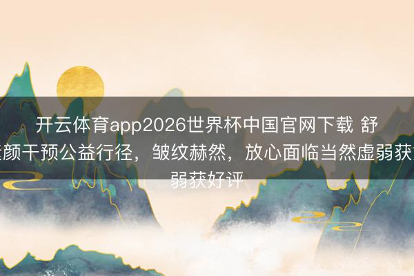 开云体育app2026世界杯中国官网下载 舒淇素颜干预公益行径，皱纹赫然，放心面临当然虚弱获好评