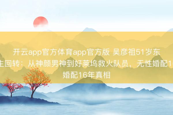 开云app官方体育app官方版 吴彦祖51岁东说念主生回转：从神颜男神到好莱坞救火队员，无性婚配16年真相