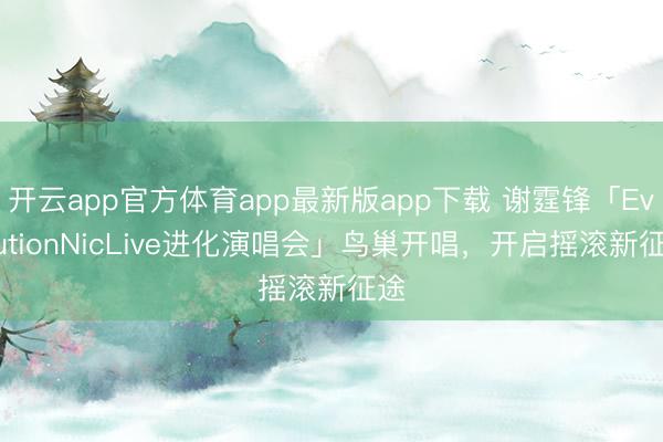 开云app官方体育app最新版app下载 谢霆锋「EvolutionNicLive进化演唱会」鸟巢开唱,开启摇滚新征途
