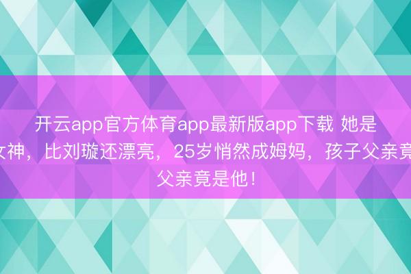 开云app官方体育app最新版app下载 她是体操女神，比刘璇还漂亮，25岁悄然成姆妈，孩子父亲竟是他！