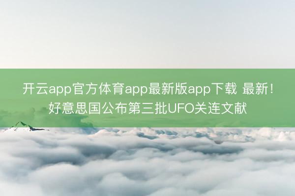 开云app官方体育app最新版app下载 最新！好意思国公布第三批UFO关连文献