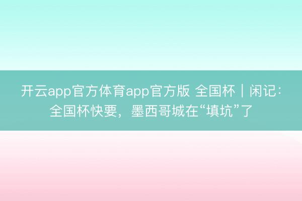 开云app官方体育app官方版 全国杯｜闲记：全国杯快要，墨西哥城在“填坑”了