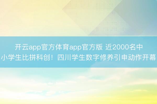 开云app官方体育app官方版 近2000名中小学生比拼科创！四川学生数字修养引申动作开幕