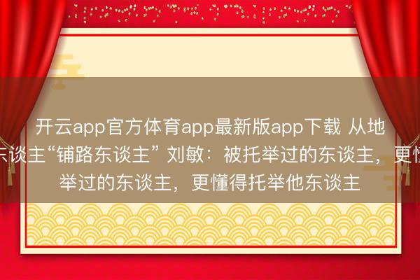 开云app官方体育app最新版app下载 从地震幸存者到残疾东谈主“铺路东谈主” 刘敏：被托举过的东谈主，更懂得托举他东谈主