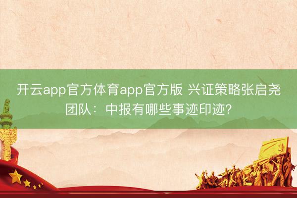 开云app官方体育app官方版 兴证策略张启尧团队：中报有哪些事迹印迹？