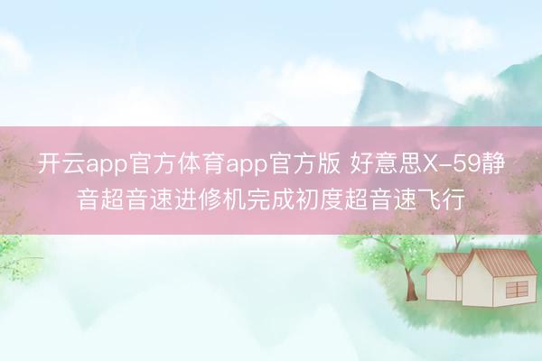 开云app官方体育app官方版 好意思X-59静音超音速进修机完成初度超音速飞行