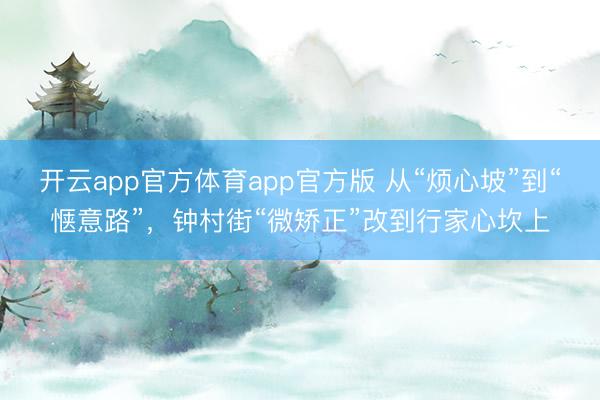 开云app官方体育app官方版 从“烦心坡”到“惬意路”，钟村街“微矫正”改到行家心坎上