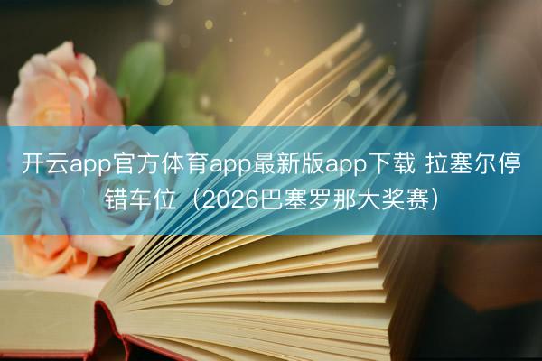 开云app官方体育app最新版app下载 拉塞尔停错车位（2026巴塞罗那大奖赛）